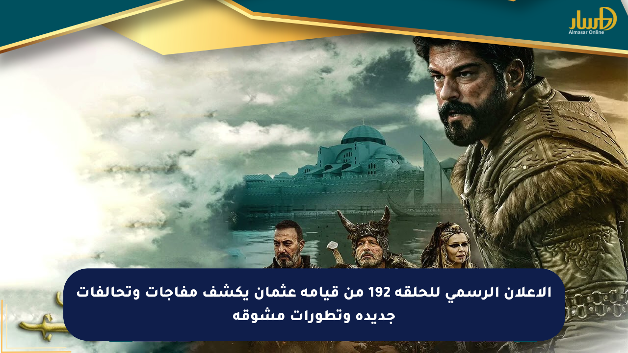 الإعلان الرسمي للحلقة 192 من قيامة عثمان يكشف مفاجآت وتحالفات جديدة وتطورات مشوقة